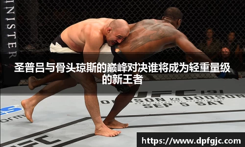 圣普吕与骨头琼斯的巅峰对决谁将成为轻重量级的新王者